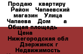 Продаю 1 квартиру  › Район ­ Чапаевский магазин › Улица ­ Чапаева › Дом ­ 47“а“ › Общая площадь ­ 33 › Цена ­ 1 030 000 - Нижегородская обл., Дзержинск г. Недвижимость » Квартиры продажа   . Нижегородская обл.